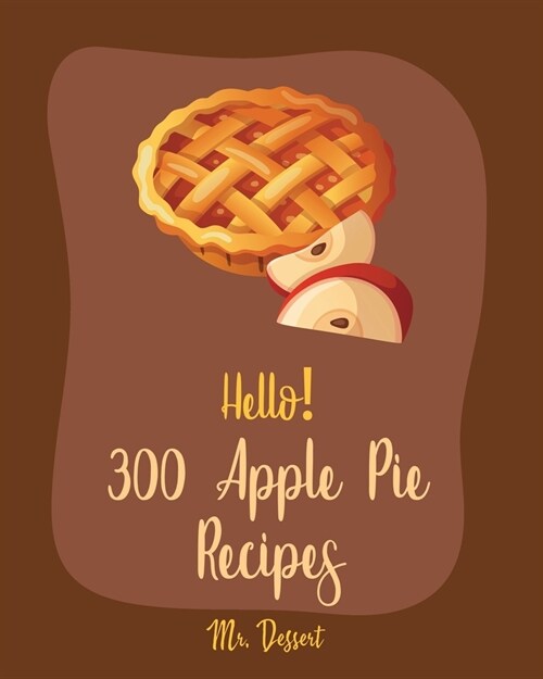 Hello! 300 Apple Pie Recipes: Best Apple Pie Cookbook Ever For Beginners [Book 1] (Paperback)
