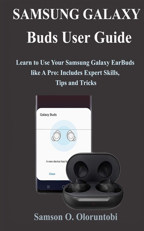 Samsung Galaxy Buds User Guide: Learn to Use Your Samsung Galaxy EarBuds like A Pro: Includes Expert Skills, Tips and Tricks (Paperback)