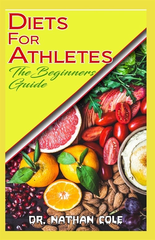 Diets for Athletes the Beginners Guide: How to Change your diet and improve your performance as an Athlete! (Paperback)