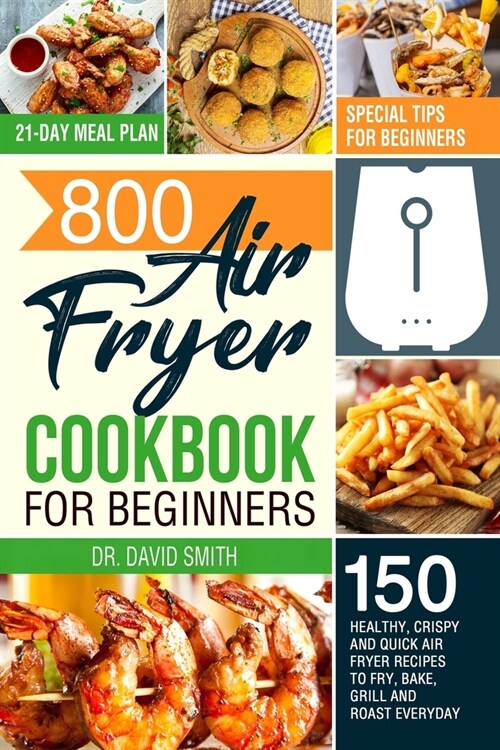 800 Air Fryer Cookbook for Beginners: 150 Healthy, Crispy and Quick Air Fryer Recipes to Fry, Bake, Grill and Roast Everyday - Special Tips for Beginn (Paperback)