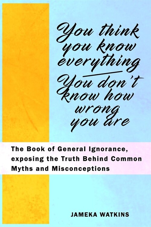 You Think You Know Everything, You Dont Know How Wrong You Are: The Book of General Ignorance, exposing the Truth Behind Common Myths and Misconcepti (Paperback)