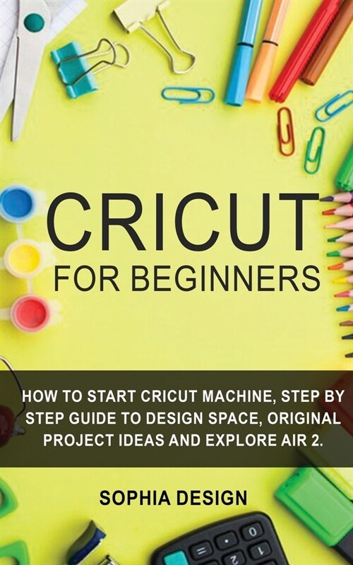 Cricut For Beginners: How to Start Cricut Machine, Step By Step Guidе to Design Space, Original Project ideas and Explore Air 2. (Paperback)