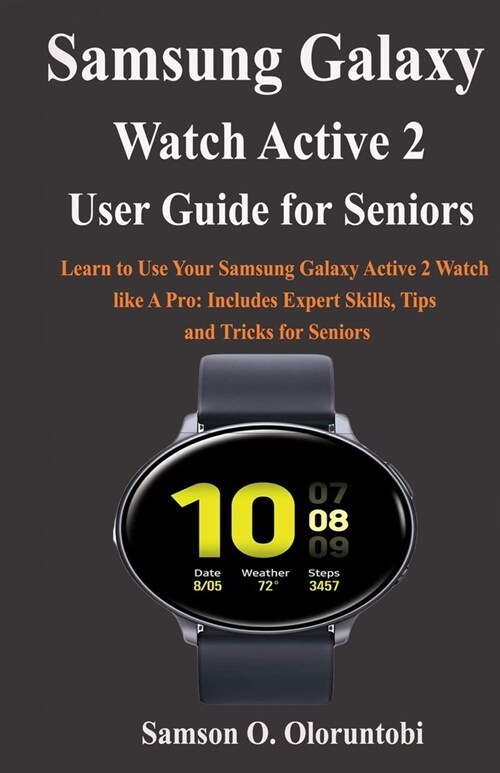 Samsung Galaxy Watch Active 2 User Guide For Seniors: Learn to Use Your Samsung Galaxy Active 2 Watch like A Pro: Includes Expert Skills, Tips and Tri (Paperback)
