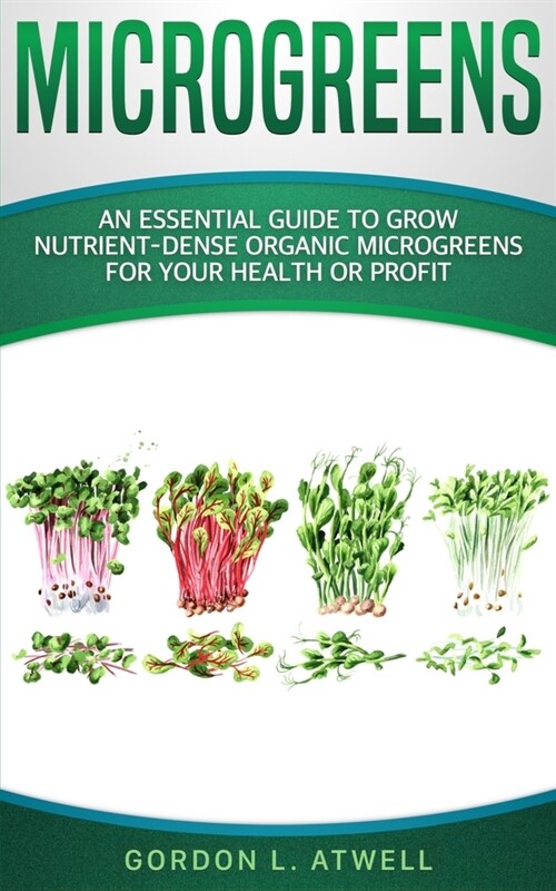 Microgreens: An Essential Guide to Grow Nutrient-Dense Organic Microgreens for Your Health or Profit (Paperback)