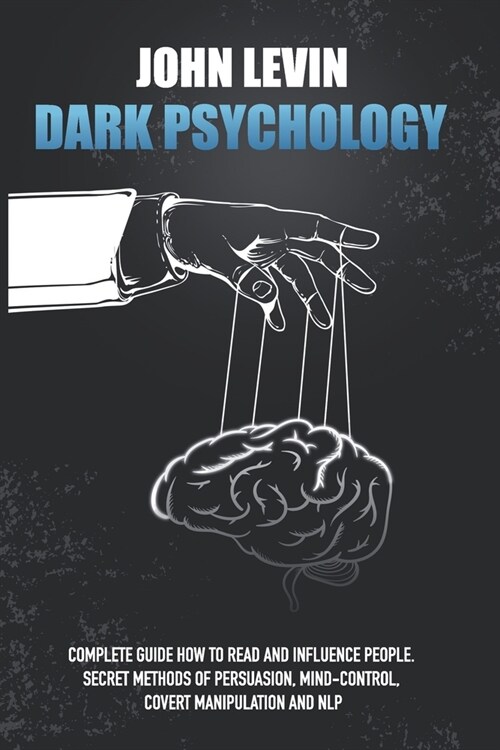 Dark Psychology: Complete Guide How to Read and Influence People. Secret Methods of Persuasion, Mind Control, Covert Manipulation and N (Paperback)