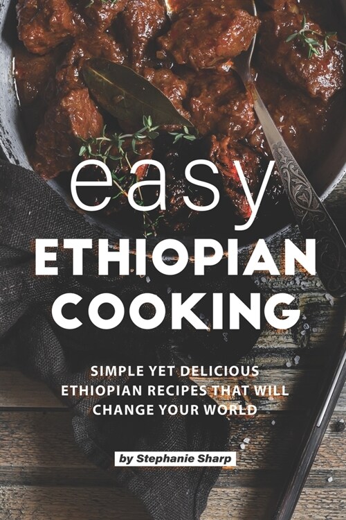 Easy Ethiopian Cooking: Simple Yet Delicious Ethiopian Recipes That Will Change Your World (Paperback)