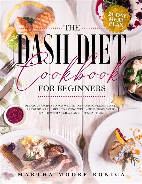 The Dash Diet Cookbook for Beginners: Delicious Recipes for Weight Loss and Lowering Blood Pressure. A Real Help to Eating well and Improve Your Healt (Paperback)