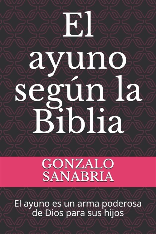 El ayuno seg? la Biblia: El ayuno es un arma poderosa de Dios para sus hijos (Paperback)