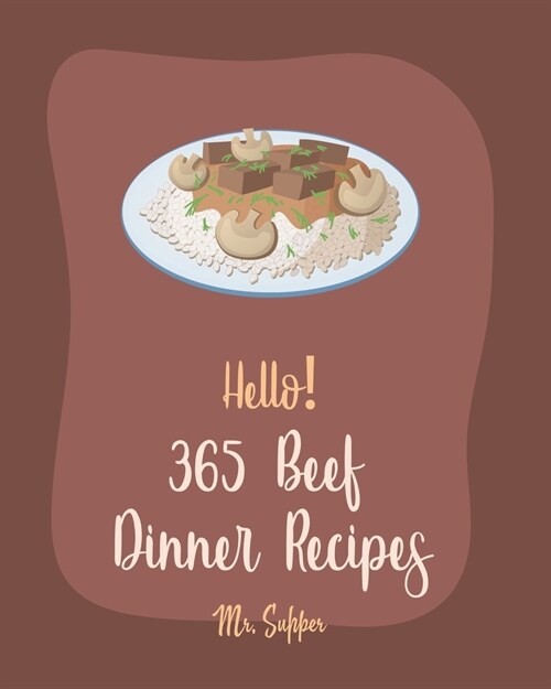 Hello! 365 Beef Dinner Recipes: Best Beef Dinner Cookbook Ever For Beginners [Kabob Cookbook, Roasted Vegetable Cookbook, Best Steak Cookbook, Hamburg (Paperback)