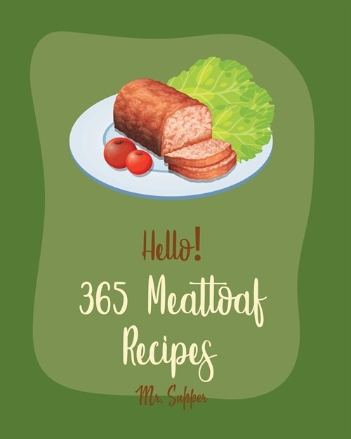 Hello! 365 Meatloaf Recipes: Best Meatloaf Cookbook Ever For Beginners [Ground Turkey Cookbook, Stuffed Mushroom Cookbook, Mashed Potato Cookbook, (Paperback)