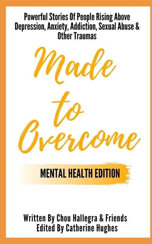 Made to Overcome - Mental Health Edition: Powerful Stories Of People Rising Above Depression, Anxiety, Addiction, Sexual Abuse & Other Traumas (Paperback)