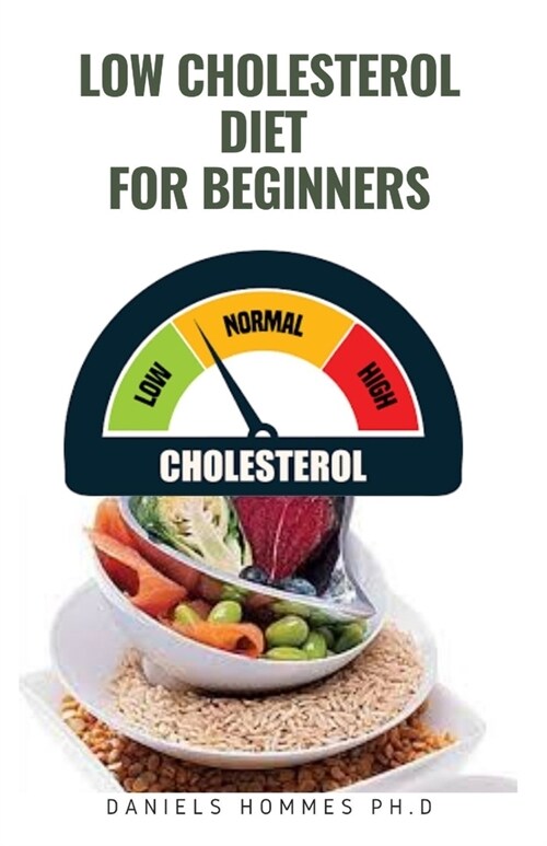 Low Cholesterol Diet for Beginners: Everything You Need To Know Using Diet To lower Your Body Cholesterol (Paperback)
