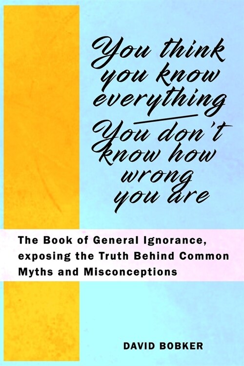 You Think You Know Everything, You Dont Know How Wrong You Are: The Book of General Ignorance, exposing the Truth Behind Common Myths and Misconcepti (Paperback)