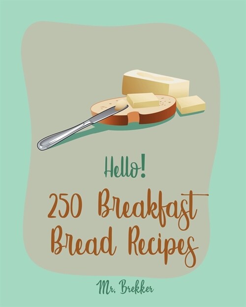 Hello! 250 Breakfast Bread Recipes: Best Breakfast Bread Cookbook Ever For Beginners [Book 1] (Paperback)