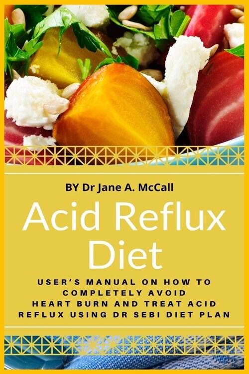 Acid Reflux Diet: Users Manual On How To Completely Avoid Heart Burn And Treat Acid Reflux Using Dr Sebi Diet Plan (Paperback)