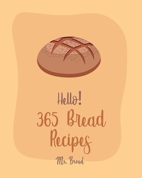 Hello! 365 Bread Recipes: Best Bread Cookbook Ever For Beginners [Banana Bread Cookbook, French Bread Cookbook, Pizza Dough Cookbook, Cinnamon R (Paperback)