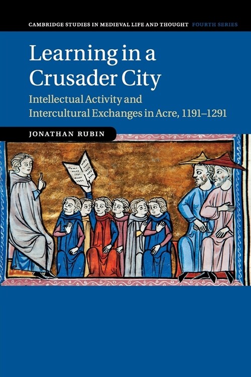 Learning in a Crusader City : Intellectual Activity and Intercultural Exchanges in Acre, 1191–1291 (Paperback)