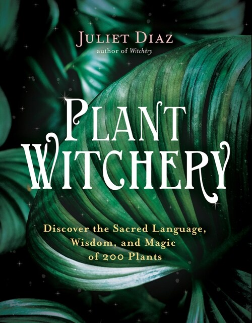 Plant Witchery: Discover the Sacred Language, Wisdom, and Magic of 200 Plants (Hardcover)