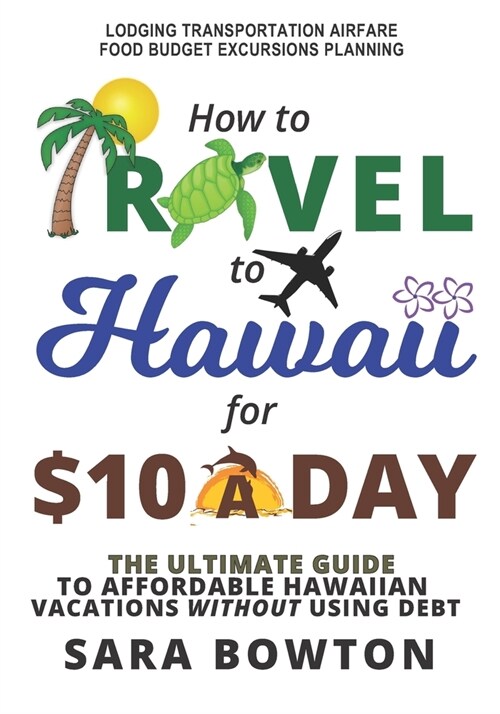 How To Travel To Hawaii For $10 A Day: The Ultimate Guide To Affordable Hawaiian Vacations Without Using Debt (Paperback)