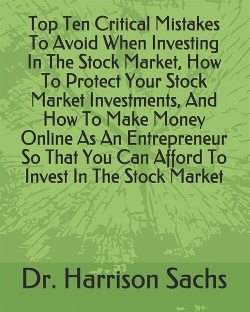 Top Ten Critical Mistakes To Avoid When Investing In The Stock Market, How To Protect Your Stock Market Investments, And How To Make Money Online As A (Paperback)