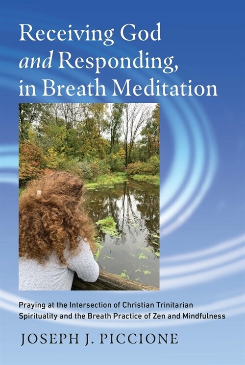 Receiving God and Responding, in Breath Meditation: Praying at the Intersection of Christian Trinitarian Spirituality and the Breath Practice of Zen a (Hardcover)