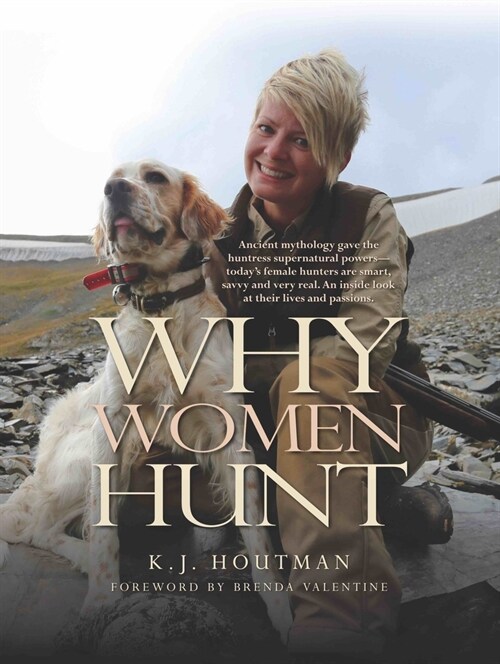 Why Women Hunt: Ancient Mythology Gave the Huntress Supernatural Powers--Todays Female Hunters Are Smart, Savvy and Very Real. an Ins (Hardcover)