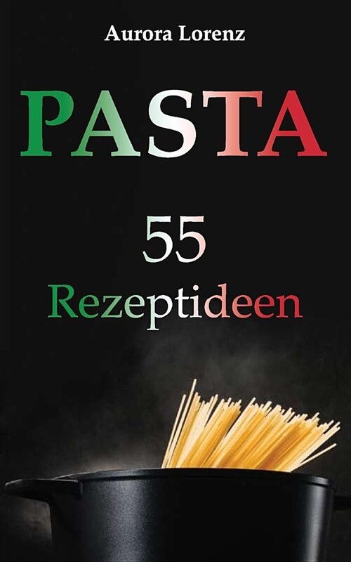 Pasta: 55 Rezeptideen f? schnelle und einfache Gerichte. Diese Rezepte helfen Dir und werden immer ein Erfolg (Paperback)