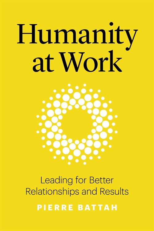 Humanity at Work: Leading for Better Relationships and Results (Hardcover)