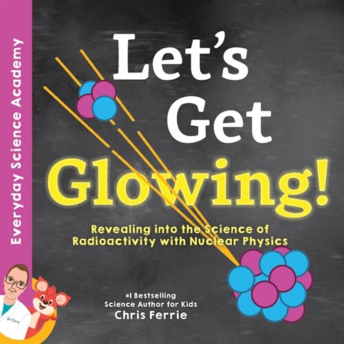 Lets Get Glowing!: Revealing the Science of Radioactivity with Nuclear Physics (Hardcover)