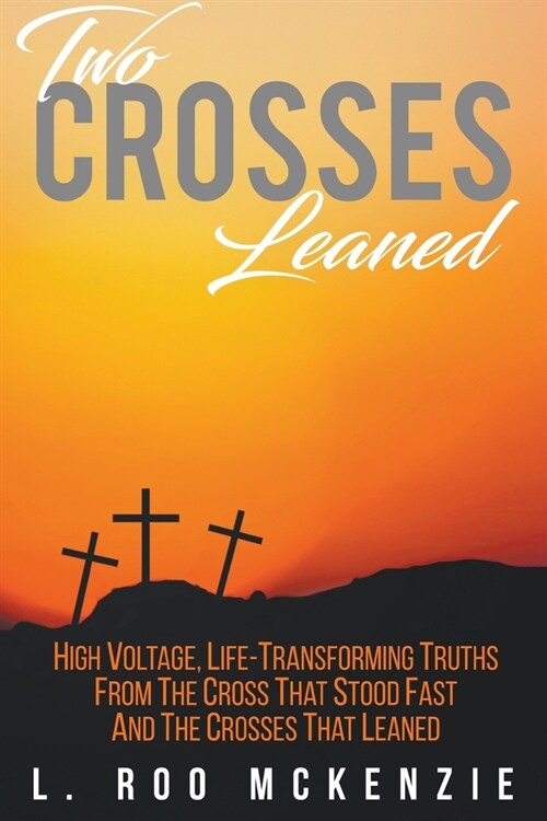 Two Crosses Leaned: High Voltage, Life-Transforming Truth from the Cross that Stood Fast and the Crosses that Leaned (Paperback)