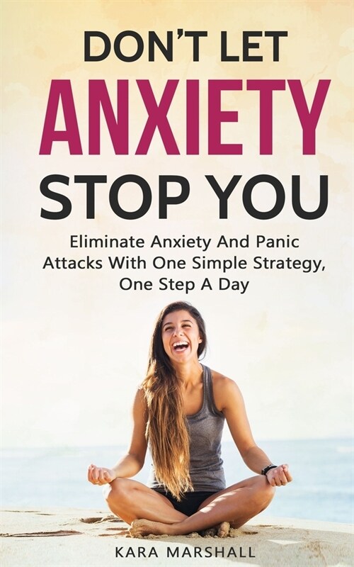 Dont Let Anxiety Stop You: Eliminate Anxiety And Panic Attacks With One Simple Strategy, One Step A Day (Paperback)