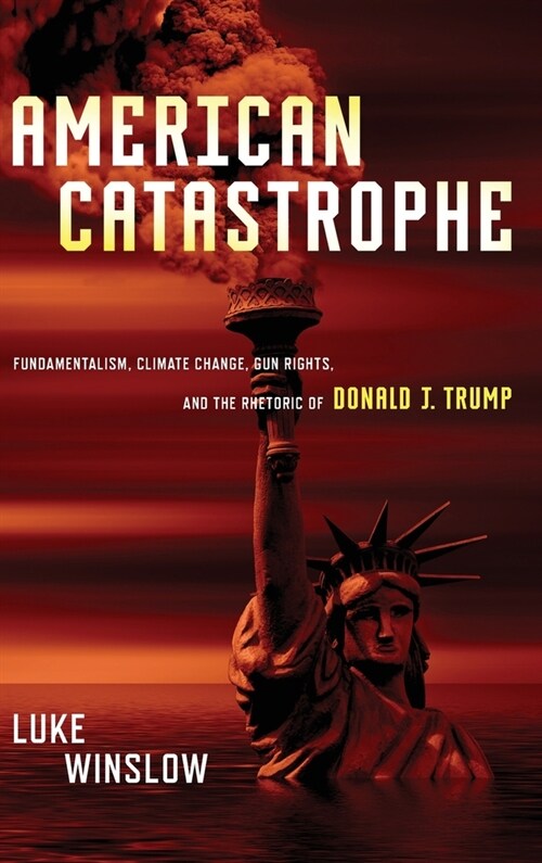 American Catastrophe: Fundamentalism, Climate Change, Gun Rights, and the Rhetoric of Donald J. Trump (Hardcover)