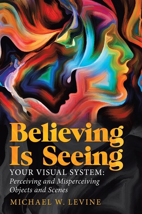 Believing Is Seeing: Your Visual System: Perceiving and Misperceiving Objects and Scenes (Paperback)
