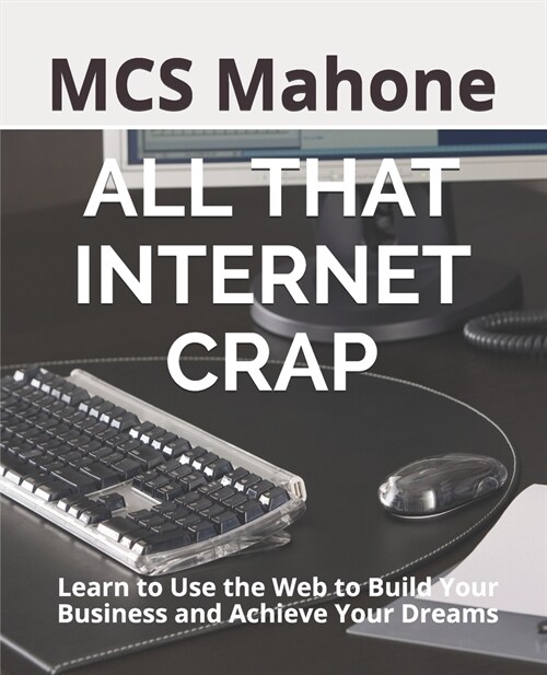 All That Internet Crap: Learn to Use the Web to Build Your Business and Achieve Your Dreams (Paperback)