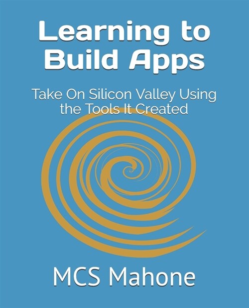 Learning to Build Apps: Take On Silicon Valley Using the Tools It Created (Paperback)