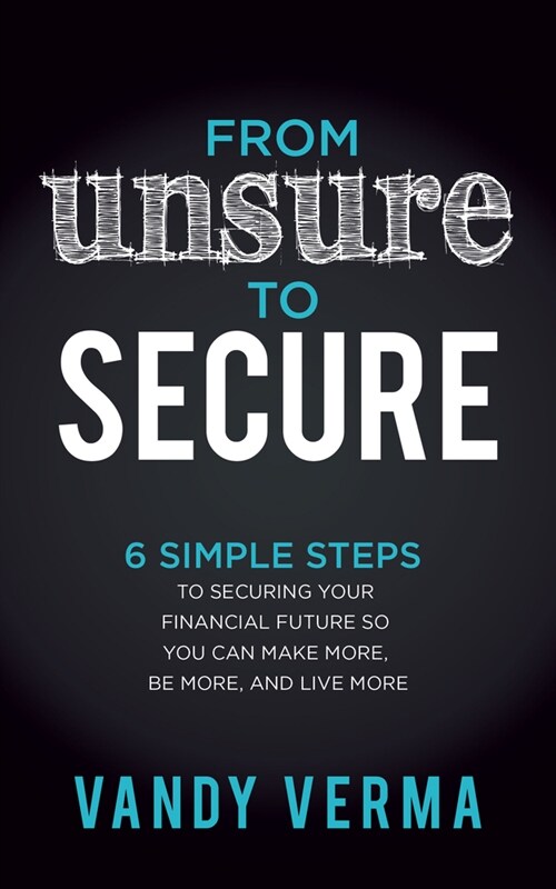 From Unsure to Secure: 6 Simple Steps to Securing Your Financial Future So You Can Make More, Be More, and Live More (Paperback)