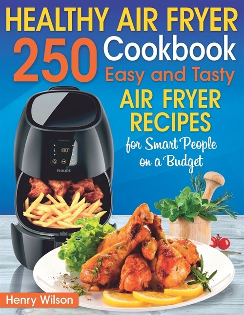 Healthy Air Fryer Cookbook: 250 Easy and Tasty Air Fryer Recipes for Smart People on a Budget. (Bonus! Low-Fat, Vegetarian, Asian, Keto and Low-Ca (Paperback)