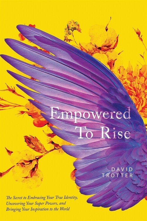 Empowered to Rise: The Secret to Embracing Your True Identity, Uncovering Your Super Powers, and Bringing Your Inspiration to the World (Paperback)