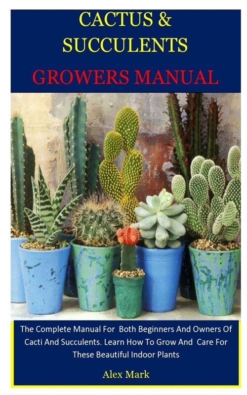 Cactus & Succulents Growers Manual: The Complete Manual For Both Beginners And Owners Of Cacti And Succulents. Learn How To Grow And Care For These Be (Paperback)