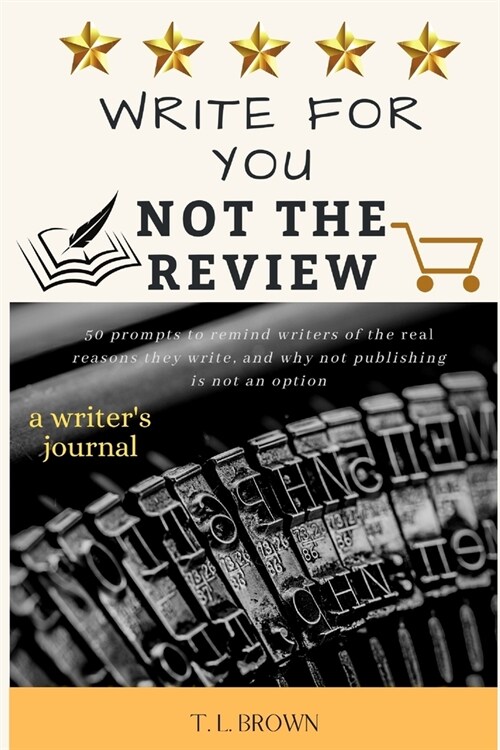 Write for You, Not the Review: 50 Prompts to Help Remind Writers of the Real Reasons They Write, and Why Not Publishing is Not an Option (Paperback)