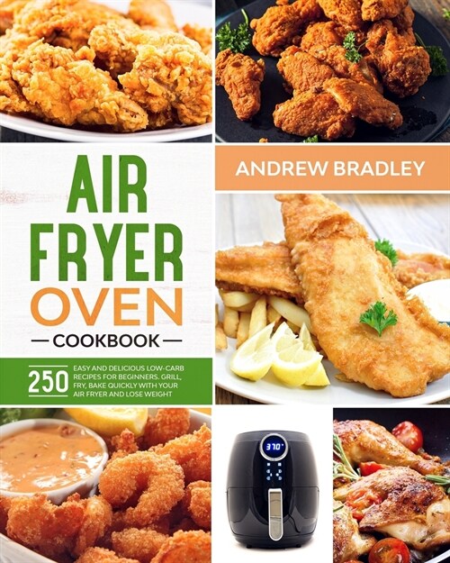 Air Fryer Oven Cookbook: 250 Easy and Delicious Low-Carb Recipes for Beginners. Grill, Fry, Bake quickly with your air fryer and lose weight! (Paperback)