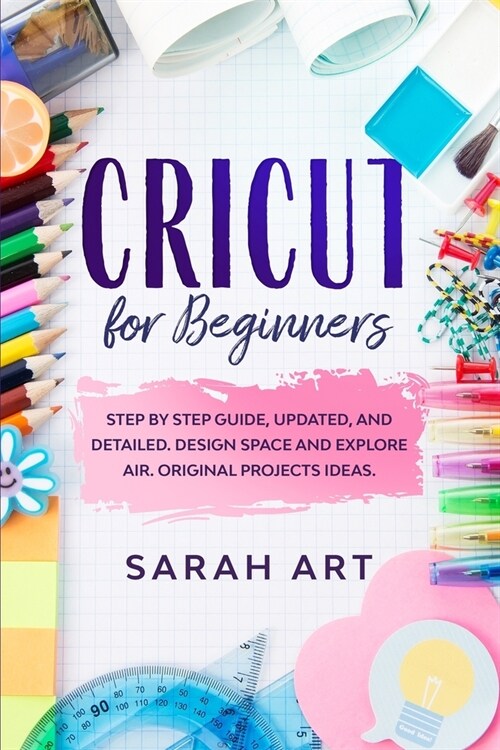 Cricut for Beginners: Step by Step Guide, updated, and detailed. Design Space and Explore Air. Original Projects Ideas. (Paperback)