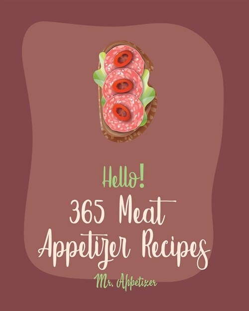 Hello! 365 Meat Appetizer Recipes: Best Meat Appetizer Cookbook Ever For Beginners [Meatball Cookbook, Ground Turkey Cookbook, Beef Jerky Recipe, Grou (Paperback)