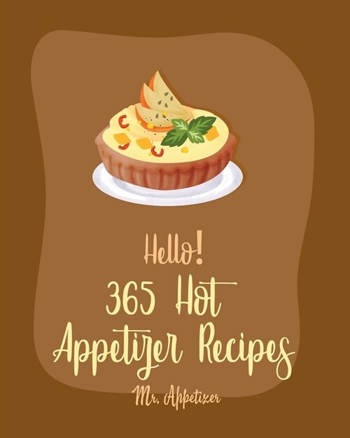 Hello! 365 Hot Appetizer Recipes: Best Hot Appetizer Cookbook Ever For Beginners [Book 1] (Paperback)