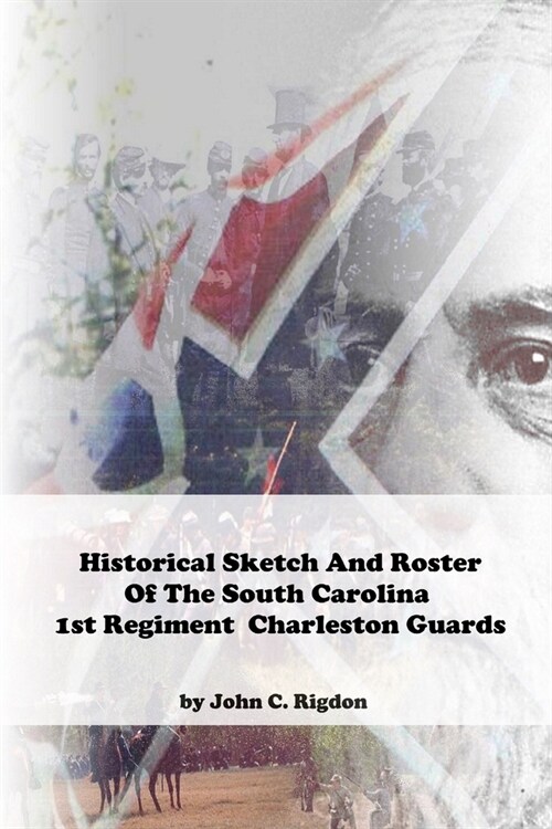 Historical Sketch And Roster Of The South Carolina 1st Regiment Charleston Guards (Paperback)