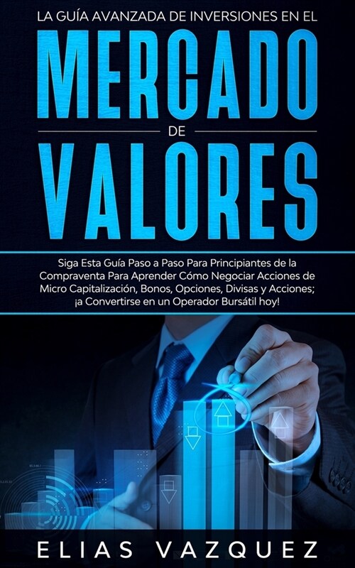 La Gu? Avanzada de Inversiones en el Mercado de Valores: Siga Esta Gu? Paso a Paso Para Principiantes de la Compraventa Para Aprender C?o Negociar (Paperback)