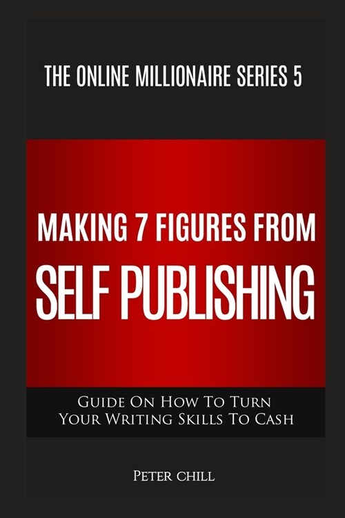 Making 7 Figures from Self Publishing: Guide On How To Turn Your Writing Skills To Cash (Paperback)