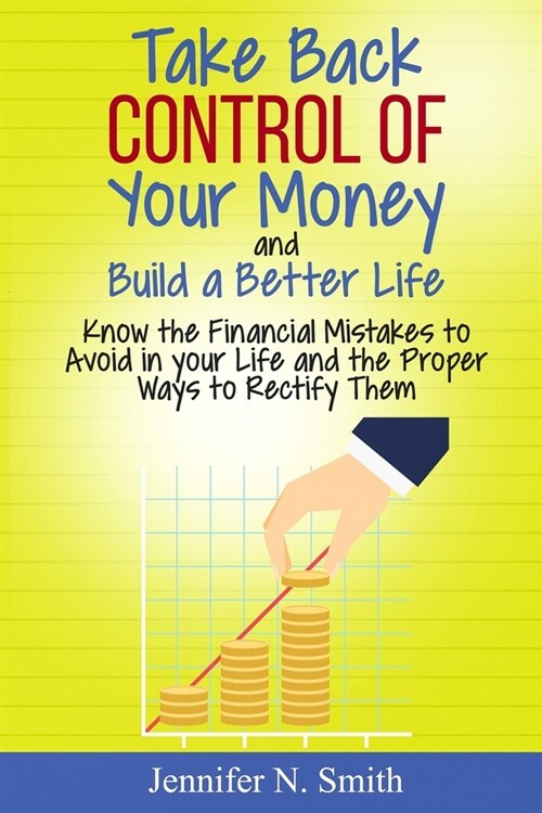 Take Back Control Of Your Money and Build a Better Life - Know the Financial Mistakes to Avoid in your Life and the Proper Ways to Rectify Them (Paperback)