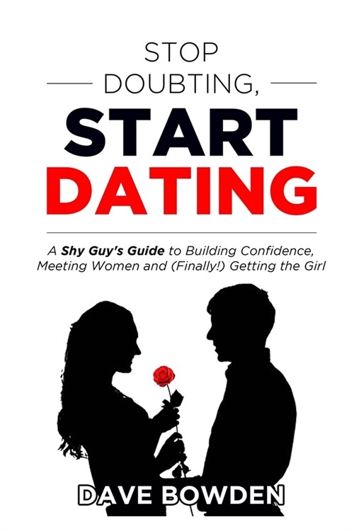 Stop Doubting, Start Dating: A Shy Guys Guide To Building Confidence, Meeting Women, and (Finally!) Getting the Girl (Paperback)