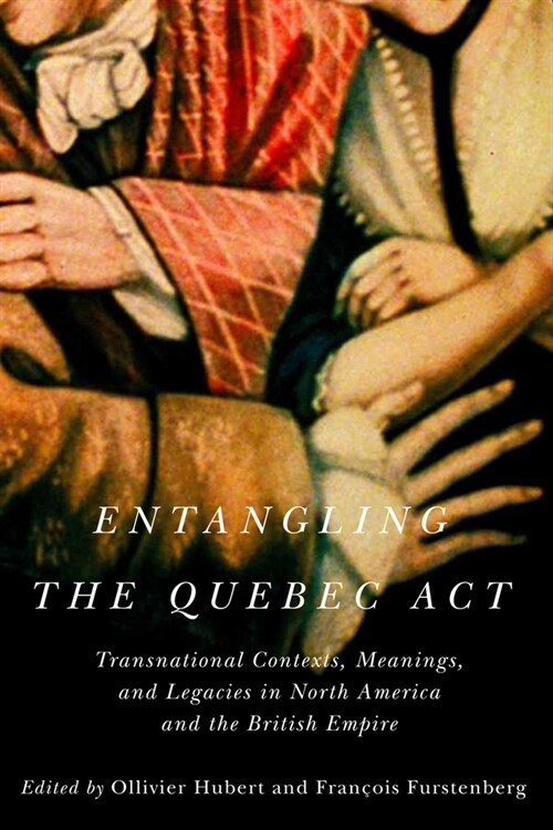 Entangling the Quebec ACT: Transnational Contexts, Meanings, and Legacies in North America and the British Empire Volume 2 (Hardcover)